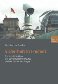 Title: Sicherheit in Freiheit: Die Schutzfunktion des demokratischen Staates und die Freiheit der Bürger, Author: Gert-Joachim Glaeßner