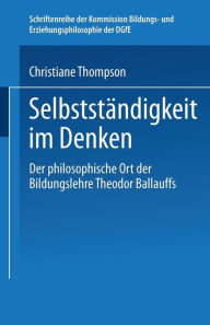 Title: Selbständigkeit im Denken: Der philosophische Ort der Bildungslehre Theodor Ballauffs, Author: Christiane Thompson