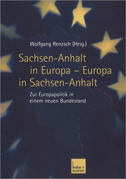 Sachsen-Anhalt in Europa - Europa in Sachsen-Anhalt: Zur Europapolitik in einem neuen Bundesland