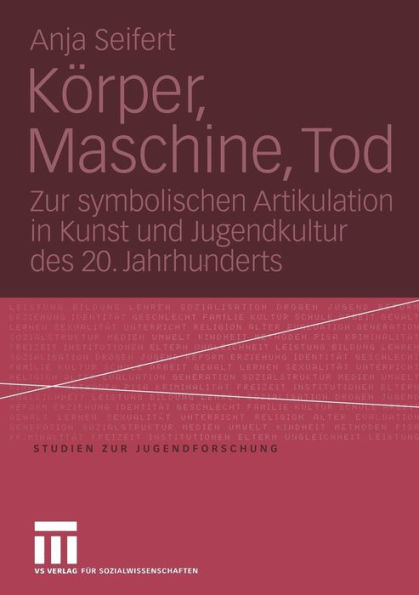 Körper, Maschine, Tod: Zur symbolischen Artikulation in Kunst und Jugendkultur des 20. Jahrhunderts