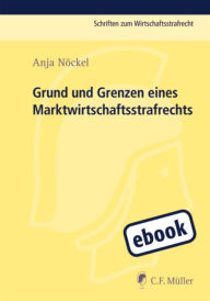 Title: Grund und Grenzen eines Marktwirtschaftsstrafrechts, Author: Anja Nöckel