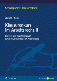 Title: Klausurenkurs im Arbeitsrecht II: Ein Fall- und Repetitionsbuch zum Schwerpunktbereich Arbeitsrecht, Author: Matthias Jacobs