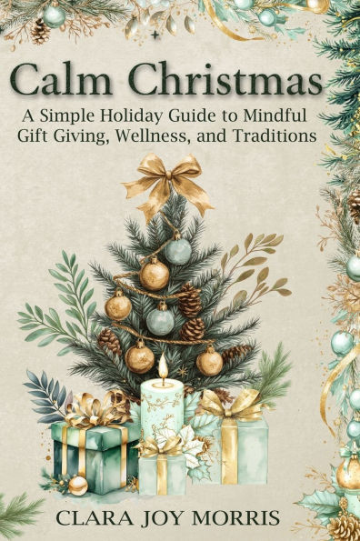 Calm Christmas: Transform Your Holiday Season with Mindful Ideas, Stress-Free Celebrations, and Heartfelt Traditions for a Joyful Christmas