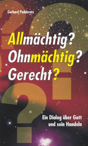 Title: Allmächtig? Ohnmächtig? Gerecht?: Ein Dialog über Gott und sein Handeln, Author: Gerhard Padderatz