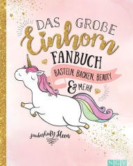 Title: Das große Einhorn-Fanbuch: Das Kreativbuch voller Einhörner, Regenbogen und Magie!, Author: Naumann & Göbel Verlag