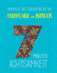 Title: Momente der Lebensfreude mit Hildegard von Bingen: 7 Minuten Achtsamkeit, Author: Rafael Collowino