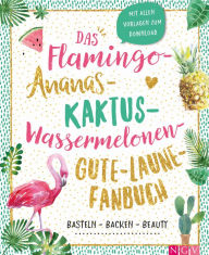 Title: Das Flamingo-Ananas-Kaktus-Wassermelonen-Gute-Laune-Fanbuch: Backen, Basteln, Beauty, Author: Naumann & Göbel Verlag