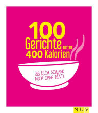 Title: 100 Gerichte unter 400 Kalorien: Iss dich schlank auch ohne Diät!, Author: Naumann & Göbel Verlag