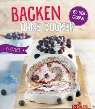 Title: Backen ohne Zucker: Iss dich gesund - 55 Rezepte, Author: Nina Engels