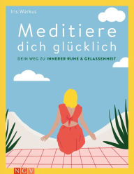 Title: Meditiere dich glücklich: Dein Weg zu innerer Ruhe & Gelassenheit, Author: Iris Warkus