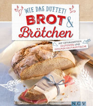 Title: Wie das duftet! Brot & Brötchen: Mit Extrakapiteln Glutenfrei und Gesunde Brotaufstriche, Author: Nina Engels