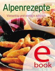 Title: Alpenrezepte: Unsere 100 besten Rezepte in einem Kochbuch, Author: Naumann & Göbel Verlag