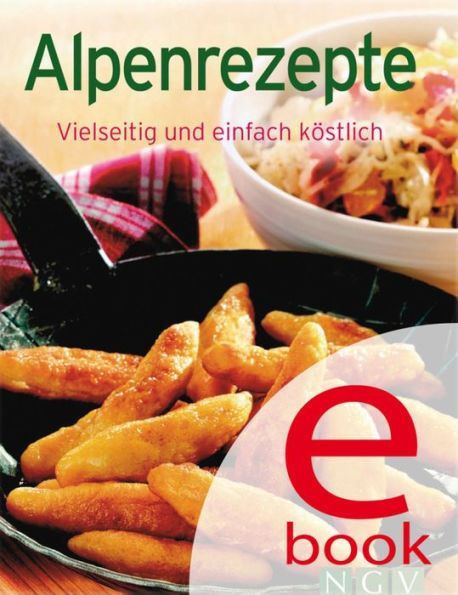 Alpenrezepte: Unsere 100 besten Rezepte in einem Kochbuch