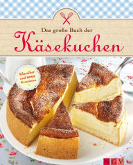 Title: Das große Buch der Käsekuchen: Klassiker und neue Ideen zum Backen von Käsekuchen, Cheesecakes & Co., Author: Naumann & Göbel Verlag