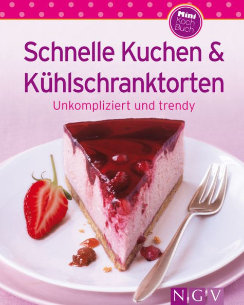 Schnelle Kuchen & Kühlschranktorten: Unsere 100 besten Rezepte in einem Backbuch