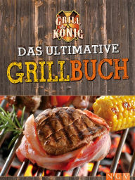 Title: Das ultimative Grillbuch: Mit allem was man(n) zum Grillen braucht: Marinaden, Grillsaucen, Dips, Salate, Beilagen, Author: Naumann & Göbel Verlag
