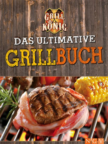 Das ultimative Grillbuch: Mit allem was man(n) zum Grillen braucht: Marinaden, Grillsaucen, Dips, Salate, Beilagen