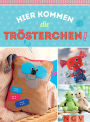 Hier kommen die Trösterchen - Mit Schnittmustern zum Download: Kuschelmonster & Kummerschlucker - Gehäkelt, genäht und gestrickt