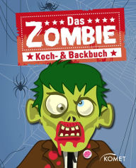 Title: Das Zombie Koch- & Backbuch: Grauenhaft gute Rezepte mit Zombies & Co. für Halloween, Mottoparty, Karneval und Kinderfest, Author: Komet Verlag