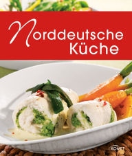 Title: Norddeutsche Küche: Die schönsten Spezialitäten aus Hamburg, Schleswig-Holstein und Mecklenburg-Vorpommern, Author: Komet Verlag