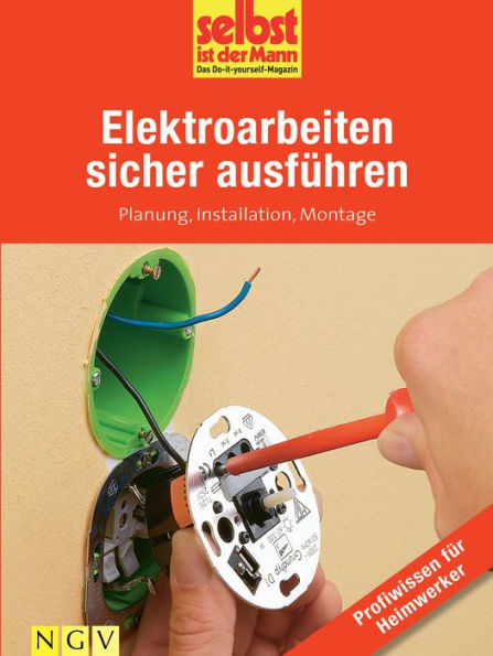 Elektroarbeiten sicher ausführen - Profiwissen für Heimwerker: Planung, Installation, Montage