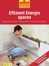 Title: Effizient Energie sparen - Profiwissen für Heimwerker: Wärmedämmung, Heiztechniken, erneuerbare Energien, Author: Selbst ist der Mann. Das Do-it-yourself-Magazin