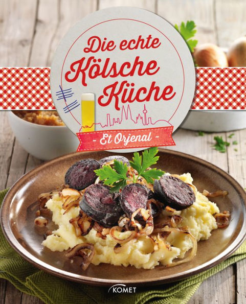 Die echte Kölsche Küche - Et Orjenal: Et hät noch immer jod jeschmeck - die schönsten Rezepte aus Köln