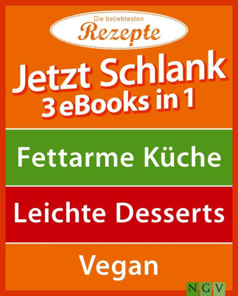 Jetzt schlank - 3 eBooks in 1: Fettarme Küche - Leichte Desserts - Vegan