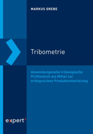 Title: Tribometrie: Anwendungsnahe tribologische Prüftechnik als Mittel zur erfolgreichen Produktentwicklung, Author: Markus Grebe