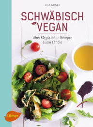 Title: Schwäbisch vegan: Über 50 gscheide Rezepte ausm Ländle, Author: Lisa Geiger