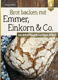 Title: Brot backen mit Emmer, Einkorn und Co. im Brotbackautomaten, Author: Mirjam Beile