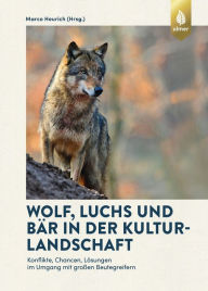 Title: Wolf, Luchs und Bär in der Kulturlandschaft: Konflikte, Chancen, Lösungen im Umgang mit großen Beutegreifern, Author: Marco Heurich