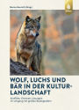 Wolf, Luchs und Bär in der Kulturlandschaft: Konflikte, Chancen, Lösungen im Umgang mit großen Beutegreifern