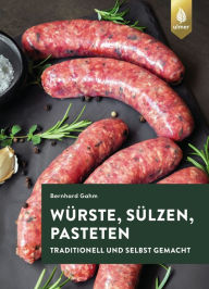 Title: Würste, Sülzen und Pasteten: Traditionell und selbst gemacht, Author: Bernhard Gahm