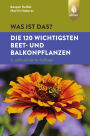 Was ist das? Die 120 wichtigsten Beet- und Balkonpflanzen: Beet- und Balkonpflanzen spielend leicht erkennen