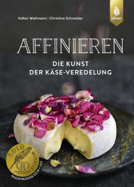 Title: Affinieren - die Kunst der Käse-Veredelung: Käsespezialitäten pflegen, veredeln und genießen, Author: Volker Waltmann