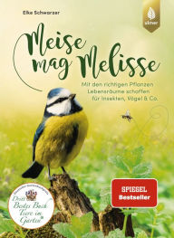 Title: Meise mag Melisse: Der Spiegel-Bestseller. Mit den richtigen Pflanzen Lebensräume schaffen für Insekten, Vögel & Co., Author: Elke Schwarzer