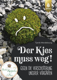 Title: Der Kies muss weg: Gegen die Verschotterung unserer Vorgärten, Author: Tjards Wendebourg