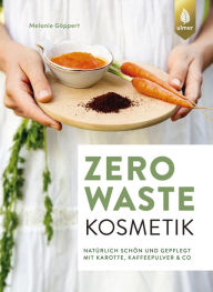 Title: Zero Waste Kosmetik: Natürlich schön und gepflegt mit Karotte, Kaffeepulver & Co., Author: Melanie Göppert