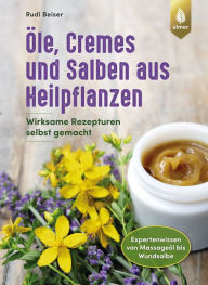 Title: Öle, Cremes und Salben aus Heilpflanzen: Wirksame Rezepturen selbst gemacht. Expertenwissen von Massageöl bis Wundsalbe, Author: Rudi Beiser