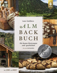 Title: Lutz Geißlers Almbackbuch: Die besten Brotrezepte und -geschichten von der Kalchkendlalm. Aus Liebe zum Brot, Author: Lutz Geißler