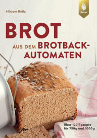 Title: Brot aus dem Brotbackautomaten: Über 120 Rezepte für 750 g und 1000 g, Author: Mirjam Beile