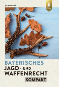 Title: Bayerisches Jagd- und Waffenrecht kompakt, Author: Jochen Pusch
