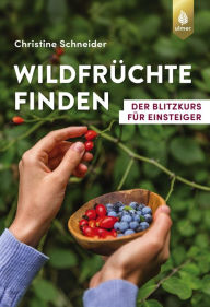 Title: Wildfrüchte finden: Der Blitzkurs für Einsteiger, Author: Christine Schneider