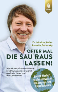 Title: Öfter mal die Sau rauslassen: Wie wir mit pflanzenbasierter Ernährung ganz entspannt gesünder leben und das Klima retten. Endlich Klartext zu allen relevanten Ernährungs- und Umweltstudien. Mit einem Vorwort von Prof. Dr. Andreas Michalsen, Author: Markus Keller