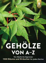 Title: Gehölze von A-Z: Von Abelie bis Zypresse: 1500 Bäume und Sträucher für jeden Garten. Alles zu Pflanzung & Pflege sowie klimatolerante Arten, Author: Andreas Bärtels