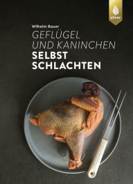 Title: Geflügel und Kaninchen selbst schlachten, Author: Wilhelm Bauer