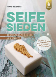 Title: Seife sieden: Grundlagen, Techniken und Rezepte. Mit über 35 tollen Rezeptideen und 40 Porträts zu Inhaltsstoffen, Author: Petra Neumann