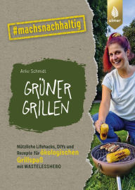 Title: Grüner grillen: Nützliche Lifehacks, DIYs und Rezepte für ökologischen Grill-Spaß mit Wastelesshero. #machsnachhaltig, Author: Anke Schmidt