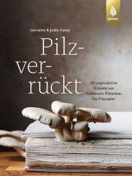 Title: Pilzverrückt: 30 unglaubliche Projekte von Kaffeesatz-Pilzanbau bis Pilzpapier, Author: Lorraine & Jodie Caley
